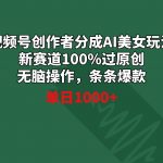 (8993期)视频号创作者分成AI美女玩法 新赛道100%过原创无脑操作 条条爆款 单日1000+-我创创业-副业网-网络创业-资源分享-网课资源-学习教程-学知识-自媒体-抖音-视频号-小红书-网络项目,赚钱软件,副业,兼职,学生赚,挂机赚-我创创业-副业网-5ccy.cn