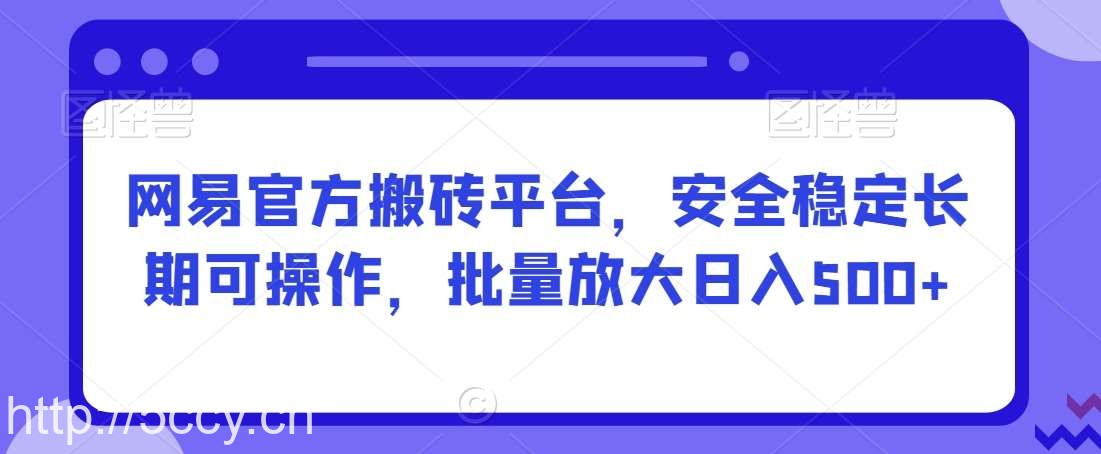 网易官方搬砖平台，安全稳定长期可操作，批量放大日入500+【揭秘】-我创创业-副业网-网络创业-资源分享-网课资源-学习教程-学知识-自媒体-抖音-视频号-小红书-网络项目,赚钱软件,副业,兼职,学生赚,挂机赚-我创创业-副业网-5ccy.cn