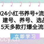 (8974期)2024小红书养号+流量课:建号、养号、选品,5天多款打爆全流程-我创创业-副业网-网络创业-资源分享-网课资源-学习教程-学知识-自媒体-抖音-视频号-小红书-网络项目,赚钱软件,副业,兼职,学生赚,挂机赚-我创创业-副业网-5ccy.cn