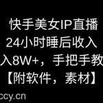 (8967期)快手美女IP直播,24小时睡后收入,月入8W+,手把手教学【附软件,素材】-我创创业-副业网-网络创业-资源分享-网课资源-学习教程-学知识-自媒体-抖音-视频号-小红书-网络项目,赚钱软件,副业,兼职,学生赚,挂机赚-我创创业-副业网-5ccy.cn