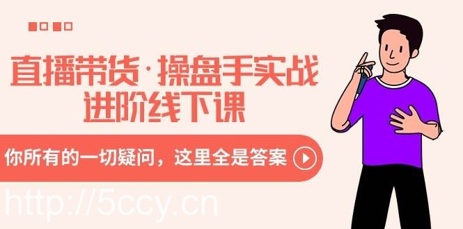 （8966期）直播带货·操盘手实战进阶线下课：你所有的一切疑问，这里全是答案-我创创业-副业网-网络创业-资源分享-网课资源-学习教程-学知识-自媒体-抖音-视频号-小红书-网络项目,赚钱软件,副业,兼职,学生赚,挂机赚-我创创业-副业网-5ccy.cn
