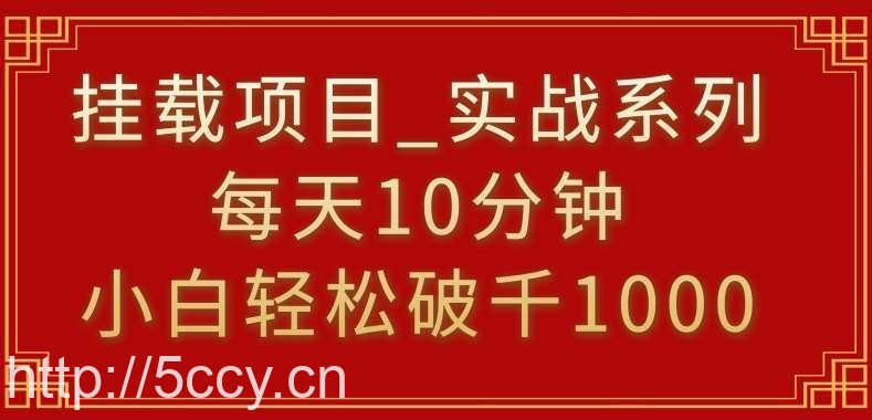 挂载项目，小白轻松破1000，每天10分钟，实战系列保姆级教程【揭秘】-我创创业-副业网-网络创业-资源分享-网课资源-学习教程-学知识-自媒体-抖音-视频号-小红书-网络项目,赚钱软件,副业,兼职,学生赚,挂机赚-我创创业-副业网-5ccy.cn