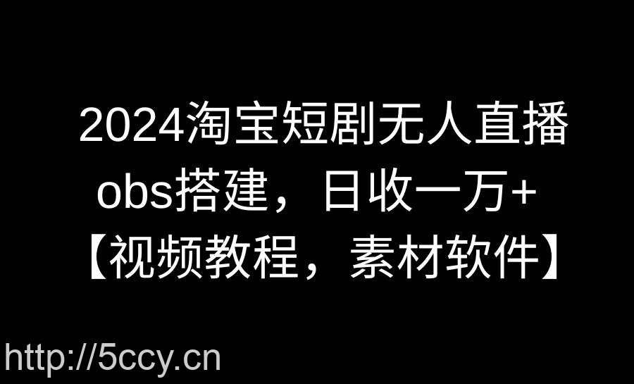 （8985期）2024淘宝短剧无人直播3.0，obs搭建，日收一万+，【视频教程，附素材软件】-我创创业-副业网-网络创业-资源分享-网课资源-学习教程-学知识-自媒体-抖音-视频号-小红书-网络项目,赚钱软件,副业,兼职,学生赚,挂机赚-我创创业-副业网-5ccy.cn
