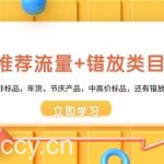 (8979期)魔方·爆推荐流量+错放类目玩法:适合应季半标品,非标品,年货,节庆产…-我创创业-副业网-网络创业-资源分享-网课资源-学习教程-学知识-自媒体-抖音-视频号-小红书-网络项目,赚钱软件,副业,兼职,学生赚,挂机赚-我创创业-副业网-5ccy.cn