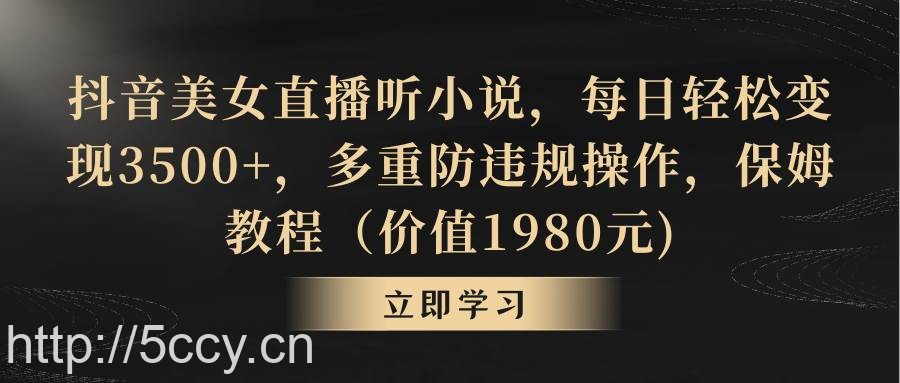 （8980期）抖音美女直播听小说，每日轻松变现3500+，多重防违规操作，保姆教程（价…-我创创业-副业网-网络创业-资源分享-网课资源-学习教程-学知识-自媒体-抖音-视频号-小红书-网络项目,赚钱软件,副业,兼职,学生赚,挂机赚-我创创业-副业网-5ccy.cn