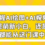 3天掌握AI绘图+AI视频，无论你是萌新小白，还是设计师，都能从这门课中收益-我创创业-副业网-网络创业-资源分享-网课资源-学习教程-学知识-自媒体-抖音-视频号-小红书-网络项目,赚钱软件,副业,兼职,学生赚,挂机赚-我创创业-副业网-5ccy.cn
