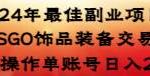 （8941期）2024年最佳副业项目 CSGO饰品装备交易 轻易操作单账号日入200+-我创创业-副业网-网络创业-资源分享-网课资源-学习教程-学知识-自媒体-抖音-视频号-小红书-网络项目,赚钱软件,副业,兼职,学生赚,挂机赚-我创创业-副业网-5ccy.cn