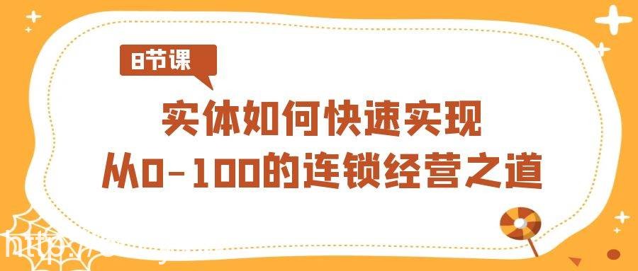 实体如何快速实现从0-100的连锁经营之道（8节视频课）-我创创业-副业网-网络创业-资源分享-网课资源-学习教程-学知识-自媒体-抖音-视频号-小红书-网络项目,赚钱软件,副业,兼职,学生赚,挂机赚-我创创业-副业网-5ccy.cn