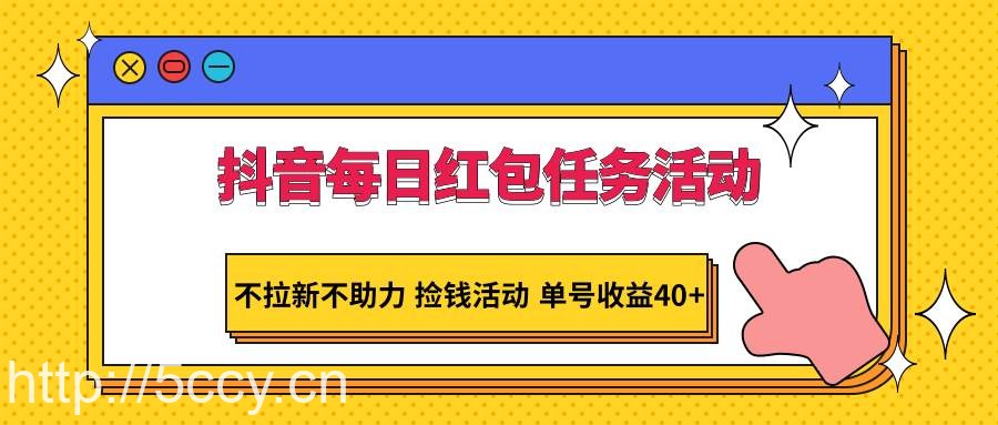 抖音每日红包任务活动，不拉新不助力 捡钱活动 单号收益40+-我创创业-副业网-网络创业-资源分享-网课资源-学习教程-学知识-自媒体-抖音-视频号-小红书-网络项目,赚钱软件,副业,兼职,学生赚,挂机赚-我创创业-副业网-5ccy.cn