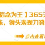 【信念为王】365天保姆级陪练,镜头表现力登顶必修课-我创创业-副业网-网络创业-资源分享-网课资源-学习教程-学知识-自媒体-抖音-视频号-小红书-网络项目,赚钱软件,副业,兼职,学生赚,挂机赚-我创创业-副业网-5ccy.cn