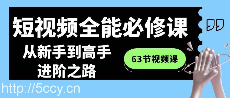 （8949期）短视频-全能必修课程：从新手到高手进阶之路（63节视频课）-我创创业-副业网-网络创业-资源分享-网课资源-学习教程-学知识-自媒体-抖音-视频号-小红书-网络项目,赚钱软件,副业,兼职,学生赚,挂机赚-我创创业-副业网-5ccy.cn