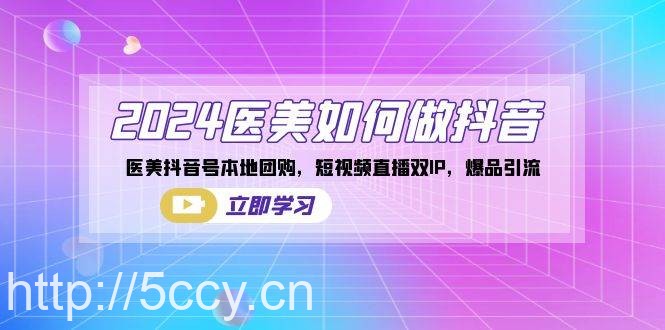 （8919期）2024医美如何做抖音，医美抖音号本地团购，短视频直播双IP，爆品引流-我创创业-副业网-网络创业-资源分享-网课资源-学习教程-学知识-自媒体-抖音-视频号-小红书-网络项目,赚钱软件,副业,兼职,学生赚,挂机赚-我创创业-副业网-5ccy.cn