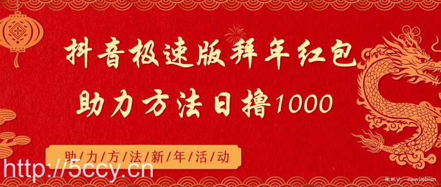 （8930期）抖音极速版拜年红包助力方法日撸1000+-我创创业-副业网-网络创业-资源分享-网课资源-学习教程-学知识-自媒体-抖音-视频号-小红书-网络项目,赚钱软件,副业,兼职,学生赚,挂机赚-我创创业-副业网-5ccy.cn
