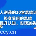 (8935期)普通人逆袭的30堂思维训练课,终身受用的思维,提升认知,实现逆袭-我创创业-副业网-网络创业-资源分享-网课资源-学习教程-学知识-自媒体-抖音-视频号-小红书-网络项目,赚钱软件,副业,兼职,学生赚,挂机赚-我创创业-副业网-5ccy.cn