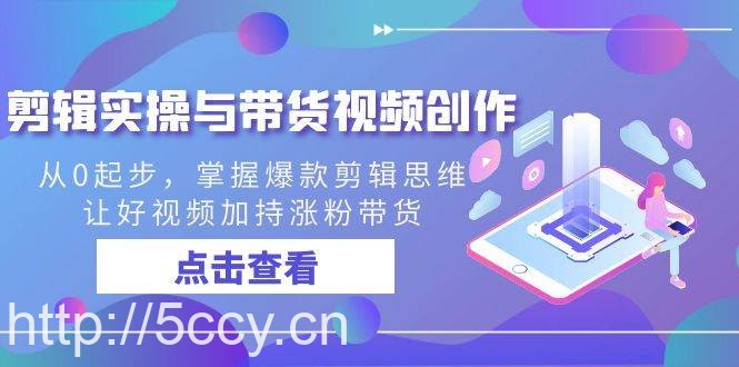 剪辑实操与带货视频创作,从0起步,掌握爆款剪辑思维,让好视频加持涨粉带货