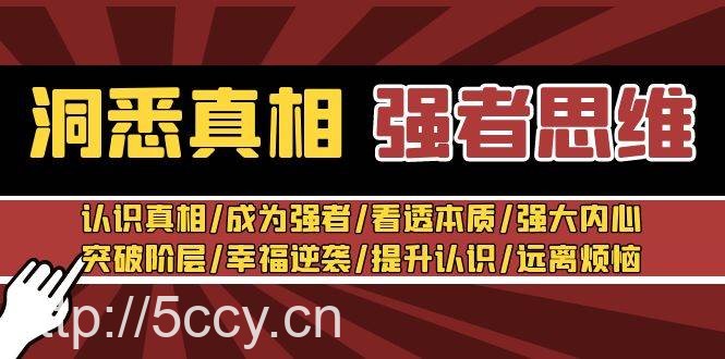 洞悉真相 强者思维：认识真相/成为强者/看透本质/强大内心/提升认识-我创创业-副业网-网络创业-资源分享-网课资源-学习教程-学知识-自媒体-抖音-视频号-小红书-网络项目,赚钱软件,副业,兼职,学生赚,挂机赚-我创创业-副业网-5ccy.cn