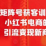 小红书矩阵号获客训练营第10期，小红书电商的带货课，引流变现新商机-我创创业-副业网-网络创业-资源分享-网课资源-学习教程-学知识-自媒体-抖音-视频号-小红书-网络项目,赚钱软件,副业,兼职,学生赚,挂机赚-我创创业-副业网-5ccy.cn