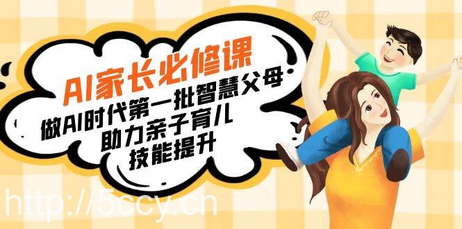 （8911期）【宝妈 宝爸力荐】AI家长必修课：做AI时代第一批智慧父母，助力亲子育儿…-我创创业-副业网-网络创业-资源分享-网课资源-学习教程-学知识-自媒体-抖音-视频号-小红书-网络项目,赚钱软件,副业,兼职,学生赚,挂机赚-我创创业-副业网-5ccy.cn