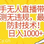 快手无人直播带货，亲测无违规，最新的防封技术！日入1000+【揭秘】-我创创业-副业网-网络创业-资源分享-网课资源-学习教程-学知识-自媒体-抖音-视频号-小红书-网络项目,赚钱软件,副业,兼职,学生赚,挂机赚-我创创业-副业网-5ccy.cn