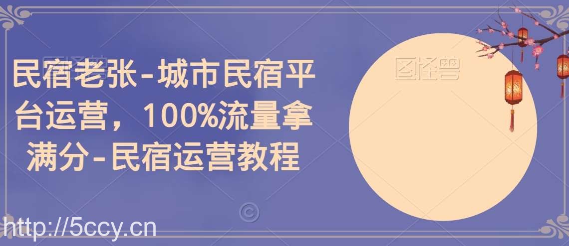 民宿老张-城市民宿平台运营，100%流量拿满分-民宿运营教程-我创创业-副业网-网络创业-资源分享-网课资源-学习教程-学知识-自媒体-抖音-视频号-小红书-网络项目,赚钱软件,副业,兼职,学生赚,挂机赚-我创创业-副业网-5ccy.cn
