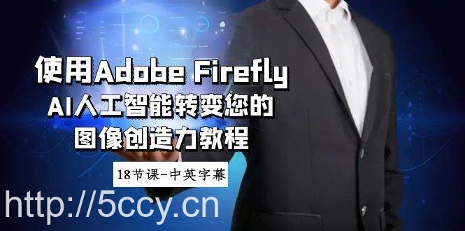 （8869期）使用Adobe Firefly AI人工智能转变您的图像创造力教程-18节课-中英字幕-我创创业-副业网-网络创业-资源分享-网课资源-学习教程-学知识-自媒体-抖音-视频号-小红书-网络项目,赚钱软件,副业,兼职,学生赚,挂机赚-我创创业-副业网-5ccy.cn
