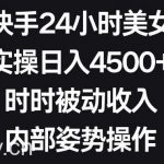 利用快手24小时美女直播，实操日入4500+，时时被动收入，内部姿势操作【揭秘】-我创创业-副业网-网络创业-资源分享-网课资源-学习教程-学知识-自媒体-抖音-视频号-小红书-网络项目,赚钱软件,副业,兼职,学生赚,挂机赚-我创创业-副业网-5ccy.cn