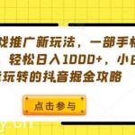 手机游戏推广新玩法,一部手机即可操作,轻松日入1000 ,小白也能玩转的抖音掘金攻略【揭秘】-我创创业-副业网-网络创业-资源分享-网课资源-学习教程-学知识-自媒体-抖音-视频号-小红书-网络项目,赚钱软件,副业,兼职,学生赚,挂机赚-我创创业-副业网-5ccy.cn