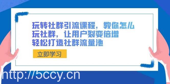 (8821期)玩转社群 引流课程,教你怎么玩社群,让用户裂变倍增,轻松打造社群流量池