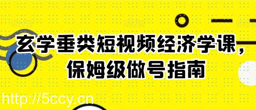 玄学垂类短视频经济学课，保姆级做号指南-我创创业-副业网-网络创业-资源分享-网课资源-学习教程-学知识-自媒体-抖音-视频号-小红书-网络项目,赚钱软件,副业,兼职,学生赚,挂机赚-我创创业-副业网-5ccy.cn