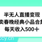 半无人直播变现,卖经典春晚小品合集,每天日入500 【揭秘】-我创创业-副业网-网络创业-资源分享-网课资源-学习教程-学知识-自媒体-抖音-视频号-小红书-网络项目,赚钱软件,副业,兼职,学生赚,挂机赚-我创创业-副业网-5ccy.cn