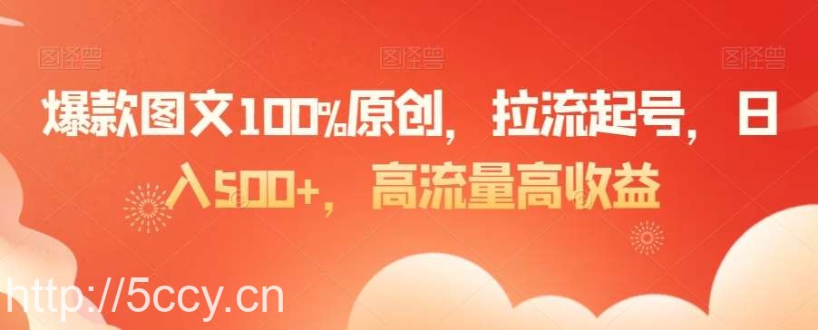 爆款图文100%原创，拉流起号，日入500 ，高流量高收益【揭秘】-我创创业-副业网-网络创业-资源分享-网课资源-学习教程-学知识-自媒体-抖音-视频号-小红书-网络项目,赚钱软件,副业,兼职,学生赚,挂机赚-我创创业-副业网-5ccy.cn