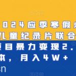 最新2024应季寒假必做项目-儿童纪录片联合教辅资料项目暴力变现2.0版本，月入4W 【揭秘】-我创创业-副业网-网络创业-资源分享-网课资源-学习教程-学知识-自媒体-抖音-视频号-小红书-网络项目,赚钱软件,副业,兼职,学生赚,挂机赚-我创创业-副业网-5ccy.cn