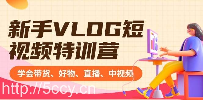 新手VLOG短视频特训营：学会带货、好物、直播、中视频、赚Q方法（16节课）-我创创业-副业网-网络创业-资源分享-网课资源-学习教程-学知识-自媒体-抖音-视频号-小红书-网络项目,赚钱软件,副业,兼职,学生赚,挂机赚-我创创业-副业网-5ccy.cn