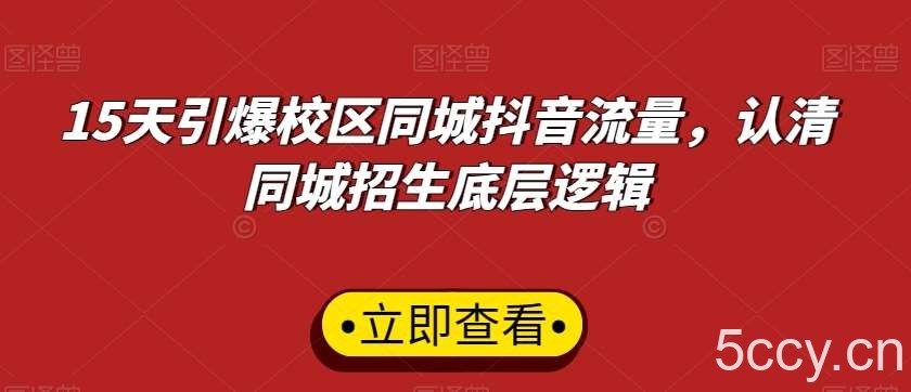 15天引爆校区同城抖音流量，认清同城招生底层逻辑-我创创业-副业网-网络创业-资源分享-网课资源-学习教程-学知识-自媒体-抖音-视频号-小红书-网络项目,赚钱软件,副业,兼职,学生赚,挂机赚-我创创业-副业网-5ccy.cn