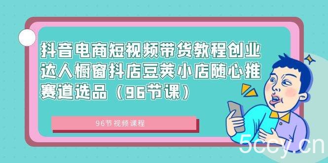 （8788期）抖音电商短视频带货教程创业达人橱窗抖店豆荚小店随心推赛道选品（96节课）-我创创业-副业网-网络创业-资源分享-网课资源-学习教程-学知识-自媒体-抖音-视频号-小红书-网络项目,赚钱软件,副业,兼职,学生赚,挂机赚-我创创业-副业网-5ccy.cn