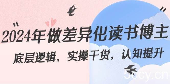 2024年做差异化读书博主：底层逻辑，实操干货，认知提升（29节）-我创创业-副业网-网络创业-资源分享-网课资源-学习教程-学知识-自媒体-抖音-视频号-小红书-网络项目,赚钱软件,副业,兼职,学生赚,挂机赚-我创创业-副业网-5ccy.cn