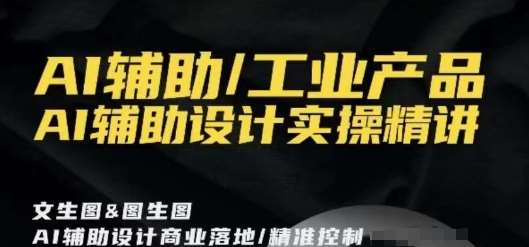 AI辅助/工业产品，AI辅助设计实操精讲-我创创业-副业网-网络创业-资源分享-网课资源-学习教程-学知识-自媒体-抖音-视频号-小红书-网络项目,赚钱软件,副业,兼职,学生赚,挂机赚-我创创业-副业网-5ccy.cn