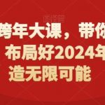 2024跨年大课,带你洞察趋势,布局好2024年,创造无限可能-我创创业-副业网-网络创业-资源分享-网课资源-学习教程-学知识-自媒体-抖音-视频号-小红书-网络项目,赚钱软件,副业,兼职,学生赚,挂机赚-我创创业-副业网-5ccy.cn