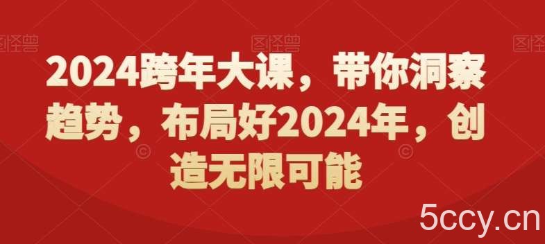 2024跨年大课，带你洞察趋势，布局好2024年，创造无限可能-我创创业-副业网-网络创业-资源分享-网课资源-学习教程-学知识-自媒体-抖音-视频号-小红书-网络项目,赚钱软件,副业,兼职,学生赚,挂机赚-我创创业-副业网-5ccy.cn