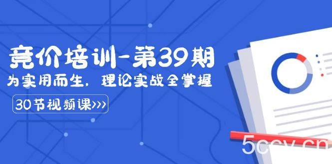 （8750期）某收费竞价培训-第39期：为实用而生，理论实战全掌握（30节课）-我创创业-副业网-网络创业-资源分享-网课资源-学习教程-学知识-自媒体-抖音-视频号-小红书-网络项目,赚钱软件,副业,兼职,学生赚,挂机赚-我创创业-副业网-5ccy.cn