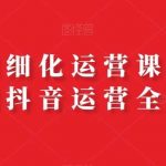 抖店精细化运营课,从开店到抖音运营全流程-我创创业-副业网-网络创业-资源分享-网课资源-学习教程-学知识-自媒体-抖音-视频号-小红书-网络项目,赚钱软件,副业,兼职,学生赚,挂机赚-我创创业-副业网-5ccy.cn