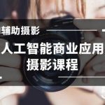 2024年AI辅助摄影人工智能商业应用摄影课程(37节课)-我创创业-副业网-网络创业-资源分享-网课资源-学习教程-学知识-自媒体-抖音-视频号-小红书-网络项目,赚钱软件,副业,兼职,学生赚,挂机赚-我创创业-副业网-5ccy.cn