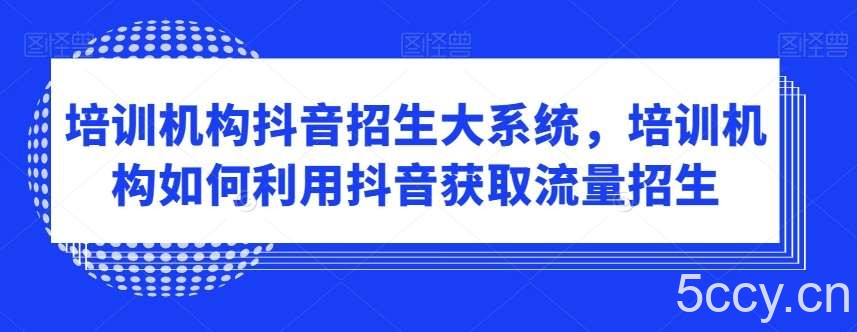 培训机构抖音招生大系统，培训机构如何利用抖音获取流量招生-我创创业-副业网-网络创业-资源分享-网课资源-学习教程-学知识-自媒体-抖音-视频号-小红书-网络项目,赚钱软件,副业,兼职,学生赚,挂机赚-我创创业-副业网-5ccy.cn