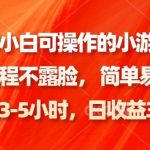 全网最新小白可操作的小游戏直播教程，全程不露脸， 简单易操作，日收益3000-我创创业-副业网-网络创业-资源分享-网课资源-学习教程-学知识-自媒体-抖音-视频号-小红书-网络项目,赚钱软件,副业,兼职,学生赚,挂机赚-我创创业-副业网-5ccy.cn