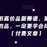 小红书高价品新赛道，要想做高利润的品，一定要学会找差异化【付费文章】-我创创业-副业网-网络创业-资源分享-网课资源-学习教程-学知识-自媒体-抖音-视频号-小红书-网络项目,赚钱软件,副业,兼职,学生赚,挂机赚-我创创业-副业网-5ccy.cn