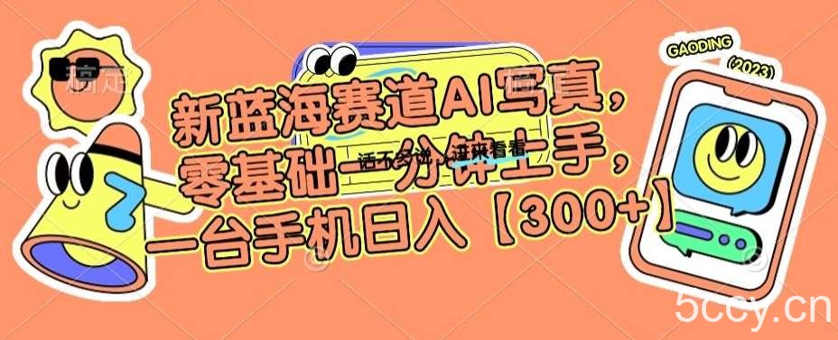新蓝海赛道AI写真，零基础一分钟上手，一台手机日入300 【揭秘】-我创创业-副业网-网络创业-资源分享-网课资源-学习教程-学知识-自媒体-抖音-视频号-小红书-网络项目,赚钱软件,副业,兼职,学生赚,挂机赚-我创创业-副业网-5ccy.cn