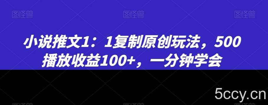 小说推文1：1复制原创玩法，500播放收益100 ，一分钟学会【揭秘】-我创创业-副业网-网络创业-资源分享-网课资源-学习教程-学知识-自媒体-抖音-视频号-小红书-网络项目,赚钱软件,副业,兼职,学生赚,挂机赚-我创创业-副业网-5ccy.cn