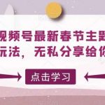 微信视频号最新春节主题投票玩法,无私分享给你【揭秘】-我创创业-副业网-网络创业-资源分享-网课资源-学习教程-学知识-自媒体-抖音-视频号-小红书-网络项目,赚钱软件,副业,兼职,学生赚,挂机赚-我创创业-副业网-5ccy.cn