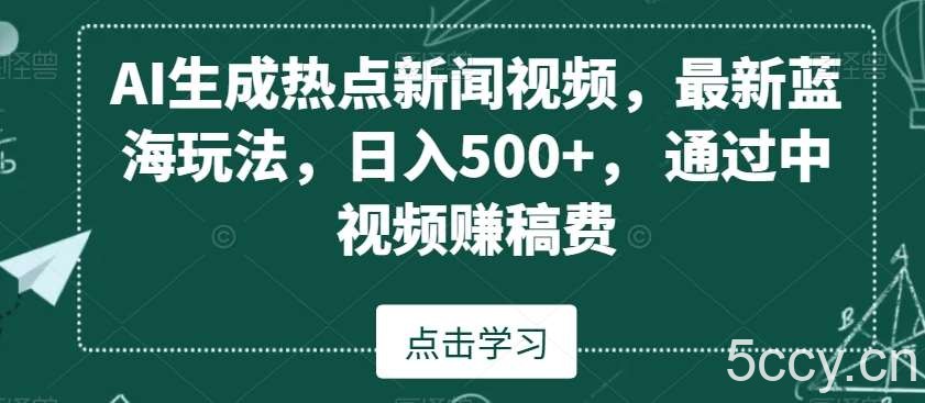 AI生成热点新闻视频，最新蓝海玩法，日入500 ，通过中视频赚稿费【揭秘】-我创创业-副业网-网络创业-资源分享-网课资源-学习教程-学知识-自媒体-抖音-视频号-小红书-网络项目,赚钱软件,副业,兼职,学生赚,挂机赚-我创创业-副业网-5ccy.cn