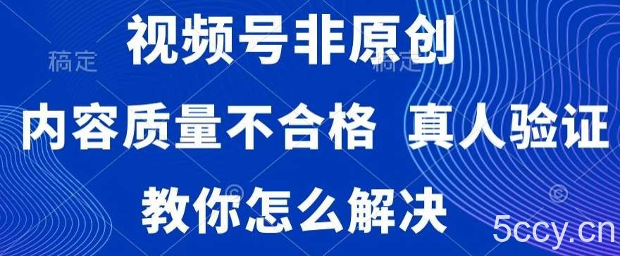 视频号非原创，内容质量不合格，真人验证，违规怎么解决【揭秘】-我创创业-副业网-网络创业-资源分享-网课资源-学习教程-学知识-自媒体-抖音-视频号-小红书-网络项目,赚钱软件,副业,兼职,学生赚,挂机赚-我创创业-副业网-5ccy.cn
